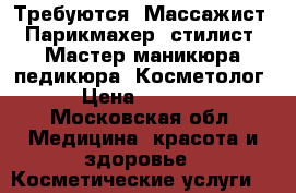 Требуются: Массажист, Парикмахер- стилист, Мастер маникюра-педикюра, Косметолог, › Цена ­ 50 000 - Московская обл. Медицина, красота и здоровье » Косметические услуги   